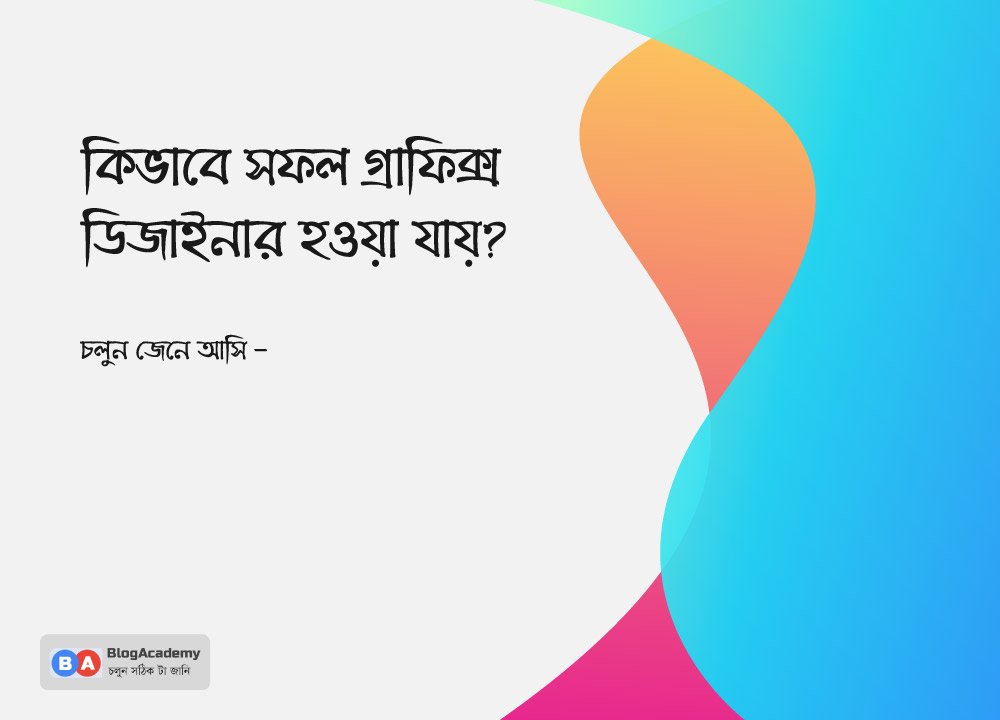 কিভাবে সফল গ্রাফিক্স ডিজাইনার হওয়া যায়?