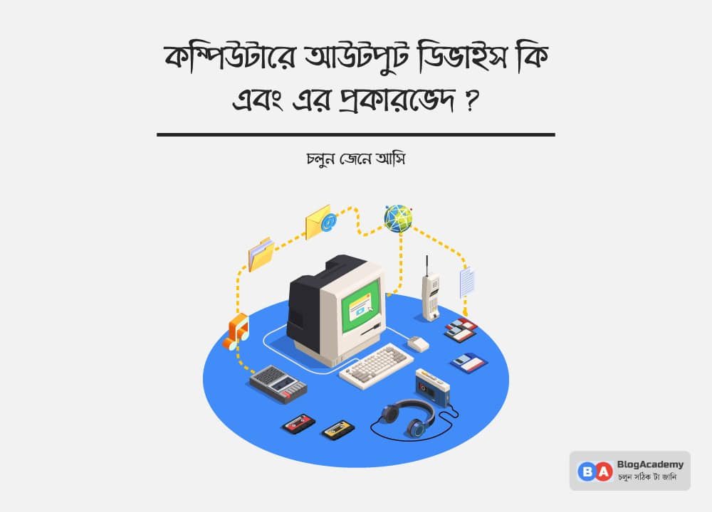 আউটপুট ডিভাইস কী, এবং এর প্রকারভেদ